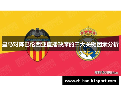 皇马对阵巴伦西亚直播缺席的三大关键因素分析