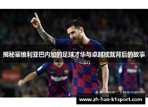 揭秘塞维利亚巴内加的足球才华与卓越成就背后的故事