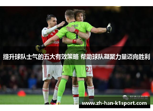 提升球队士气的五大有效策略 帮助球队凝聚力量迈向胜利