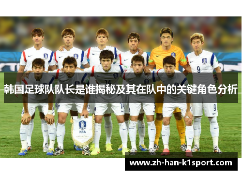 韩国足球队队长是谁揭秘及其在队中的关键角色分析