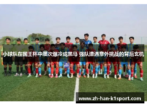 小球队在国王杯中屡次爆冷成黑马 强队遭遇意外挑战的背后玄机