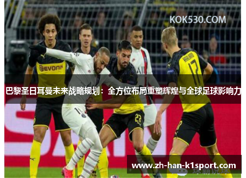 巴黎圣日耳曼未来战略规划：全方位布局重塑辉煌与全球足球影响力