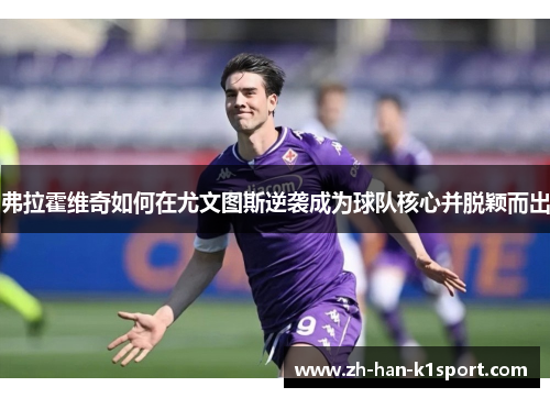 弗拉霍维奇如何在尤文图斯逆袭成为球队核心并脱颖而出