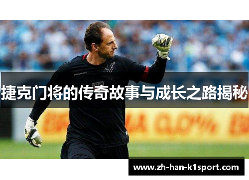 捷克门将的传奇故事与成长之路揭秘