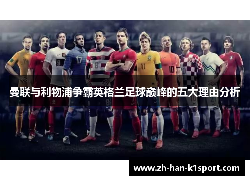 曼联与利物浦争霸英格兰足球巅峰的五大理由分析
