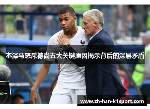 本泽马怒斥德尚五大关键原因揭示背后的深层矛盾