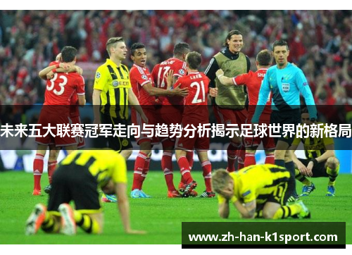 未来五大联赛冠军走向与趋势分析揭示足球世界的新格局