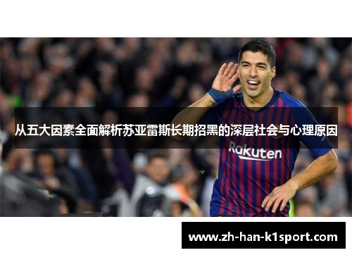 从五大因素全面解析苏亚雷斯长期招黑的深层社会与心理原因