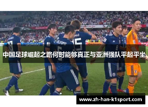 中国足球崛起之路何时能够真正与亚洲强队平起平坐