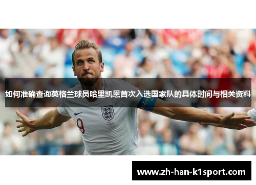 如何准确查询英格兰球员哈里凯恩首次入选国家队的具体时间与相关资料