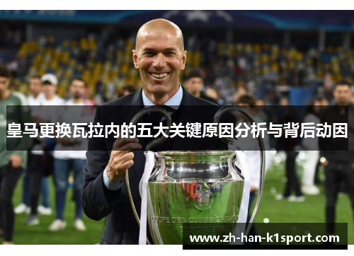 皇马更换瓦拉内的五大关键原因分析与背后动因