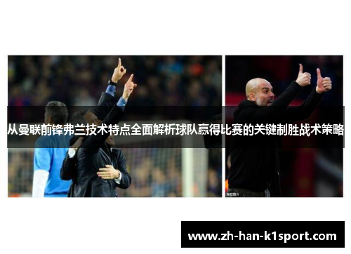 从曼联前锋弗兰技术特点全面解析球队赢得比赛的关键制胜战术策略