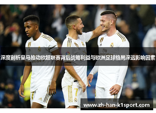 深度剖析皇马推动欧超联赛背后战略利益与欧洲足球格局深远影响因素