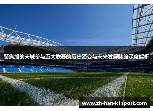 聚焦加的夫城参与五大联赛的历史演变与未来发展脉络深度解析