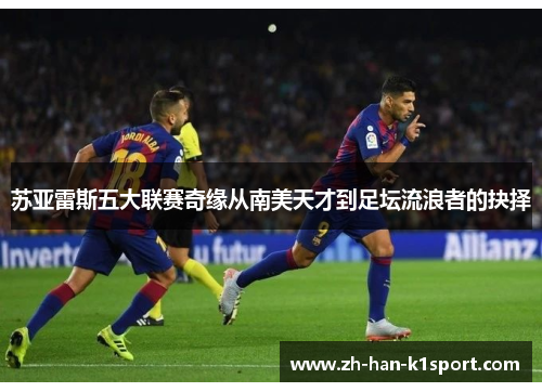 苏亚雷斯五大联赛奇缘从南美天才到足坛流浪者的抉择