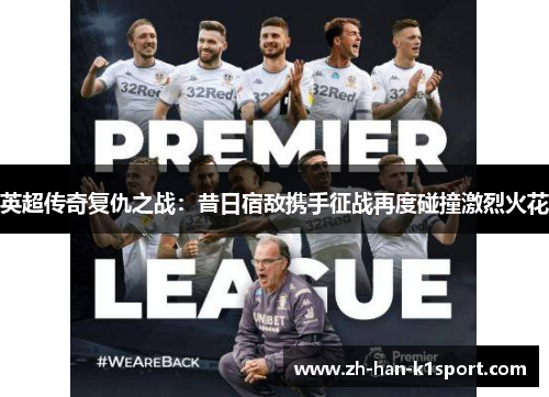 英超传奇复仇之战：昔日宿敌携手征战再度碰撞激烈火花