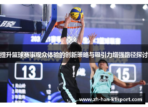 提升篮球赛事观众体验的创新策略与吸引力增强路径探讨