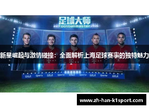 新星崛起与激情碰撞：全面解析上海足球赛事的独特魅力