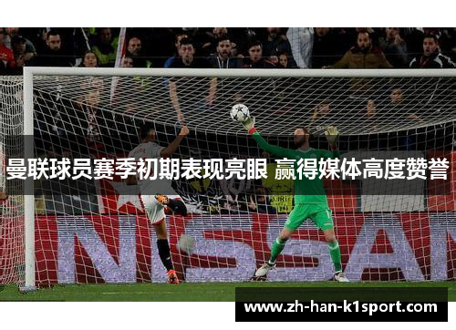 曼联球员赛季初期表现亮眼 赢得媒体高度赞誉