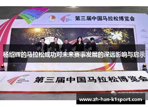 杨绍辉的马拉松成功对未来赛事发展的深远影响与启示