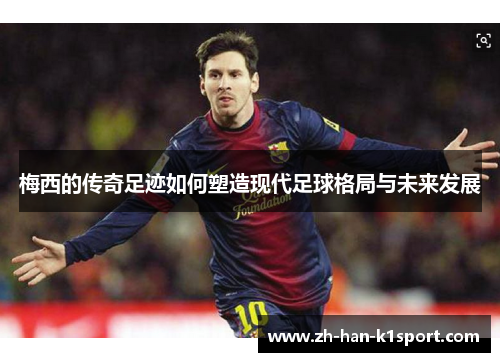 梅西的传奇足迹如何塑造现代足球格局与未来发展