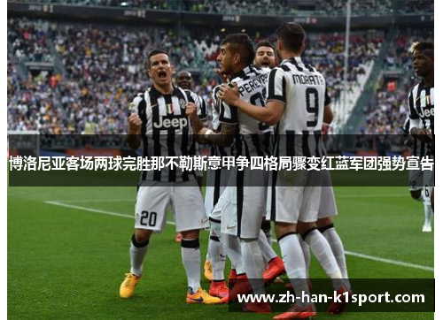 博洛尼亚客场两球完胜那不勒斯意甲争四格局骤变红蓝军团强势宣告