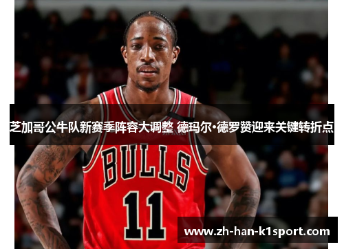 芝加哥公牛队新赛季阵容大调整 德玛尔·德罗赞迎来关键转折点