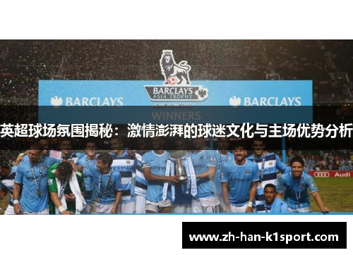 英超球场氛围揭秘：激情澎湃的球迷文化与主场优势分析