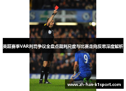 英超赛季VAR判罚争议全盘点裁判尺度与比赛走向反思深度解析
