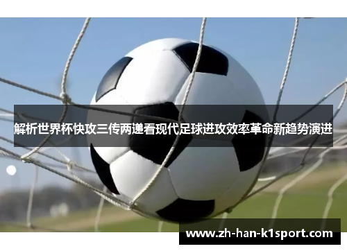 解析世界杯快攻三传两递看现代足球进攻效率革命新趋势演进